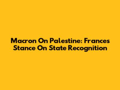 Macron On Palestine: France's Stance On State Recognition