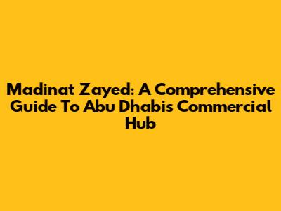 Madinat Zayed: A Comprehensive Guide To Abu Dhabi's Commercial Hub