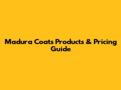 Madura Coats Products & Pricing Guide