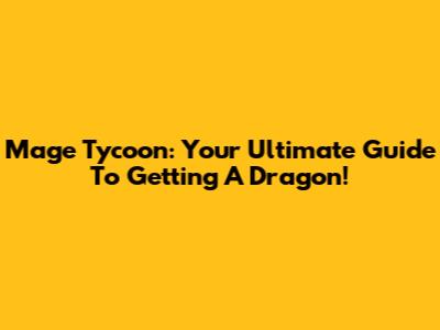 Mage Tycoon: Your Ultimate Guide To Getting A Dragon!