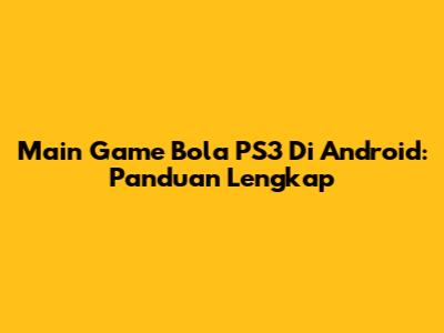 Main Game Bola PS3 Di Android: Panduan Lengkap