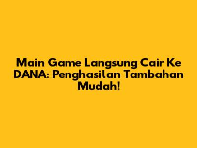 Main Game Langsung Cair Ke DANA: Penghasilan Tambahan Mudah!