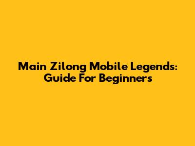Main Zilong Mobile Legends: Guide For Beginners