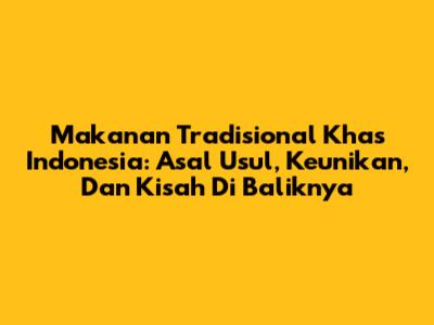 Makanan Tradisional Khas Indonesia: Asal Usul, Keunikan, Dan Kisah Di Baliknya