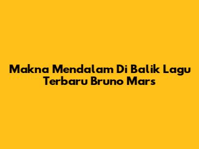 Makna Mendalam Di Balik Lagu Terbaru Bruno Mars