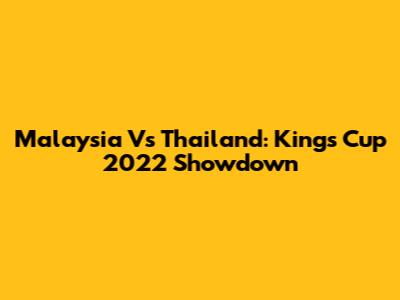 Malaysia Vs Thailand: King's Cup 2022 Showdown