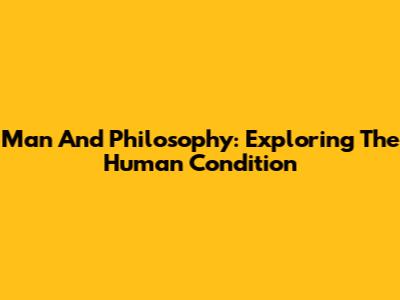 Man And Philosophy: Exploring The Human Condition