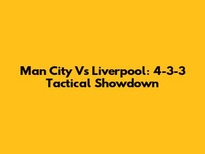 Man City Vs Liverpool: 4-3-3 Tactical Showdown