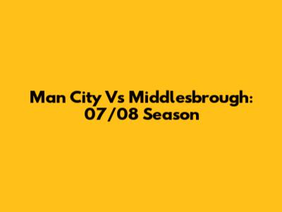 Man City Vs Middlesbrough: 07/08 Season