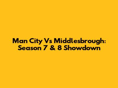 Man City Vs Middlesbrough: Season 7 & 8 Showdown
