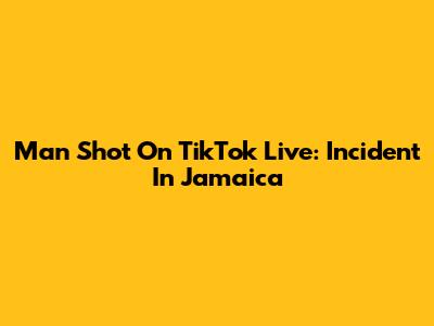 Man Shot On TikTok Live: Incident In Jamaica