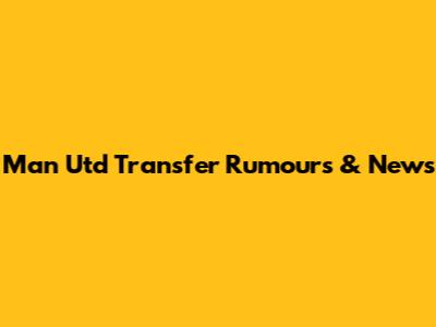Man Utd Transfer Rumours & News