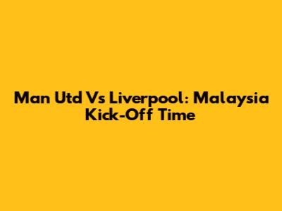 Man Utd Vs Liverpool: Malaysia Kick-Off Time