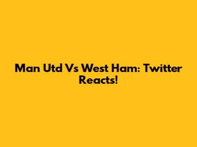 Man Utd Vs West Ham: Twitter Reacts!