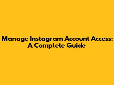Manage Instagram Account Access: A Complete Guide