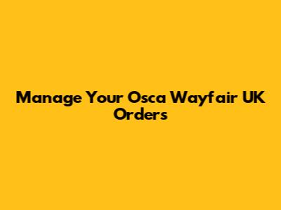 Manage Your Osca Wayfair UK Orders