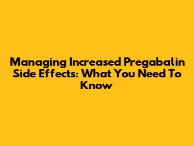 Managing Increased Pregabalin Side Effects: What You Need To Know
