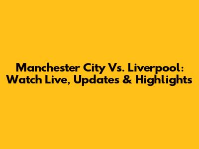 Manchester City Vs. Liverpool: Watch Live, Updates & Highlights
