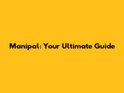 Manipal: Your Ultimate Guide