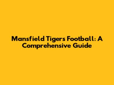 Mansfield Tigers Football: A Comprehensive Guide