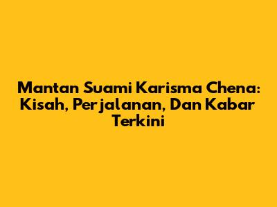 Mantan Suami Karisma Chena: Kisah, Perjalanan, Dan Kabar Terkini