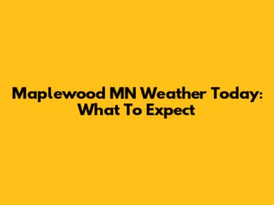 Maplewood MN Weather Today: What To Expect