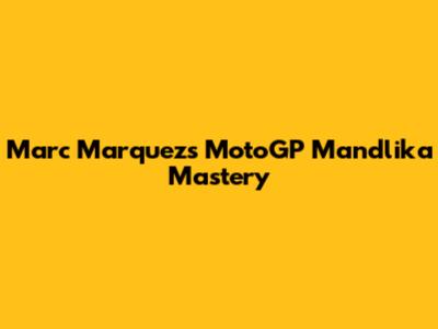 Marc Marquez's MotoGP Mandlika Mastery
