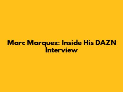 Marc Marquez: Inside His DAZN Interview