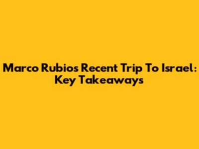 Marco Rubio's Recent Trip To Israel: Key Takeaways