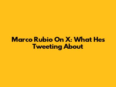 Marco Rubio On X: What He's Tweeting About