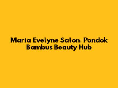 Maria Evelyne Salon: Pondok Bambu's Beauty Hub