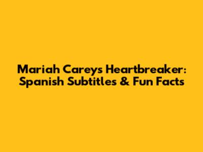 Mariah Carey's Heartbreaker: Spanish Subtitles & Fun Facts