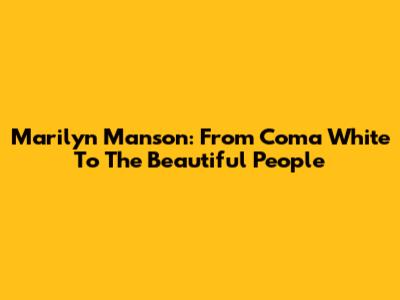 Marilyn Manson: From "Coma White" To "The Beautiful People"