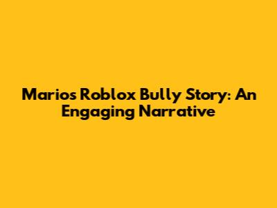 Mario's Roblox Bully Story: An Engaging Narrative