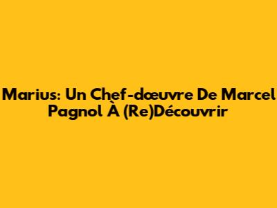 Marius: Un Chef-d'œuvre De Marcel Pagnol À (Re)Découvrir