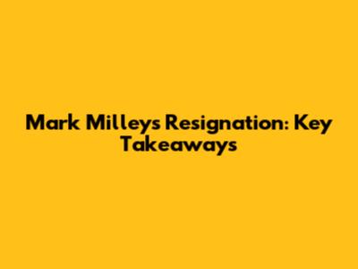 Mark Milley's Resignation: Key Takeaways