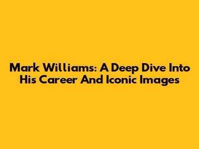 Mark Williams: A Deep Dive Into His Career And Iconic Images