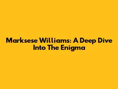 Marksese Williams: A Deep Dive Into The Enigma