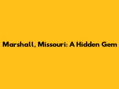 Marshall, Missouri: A Hidden Gem
