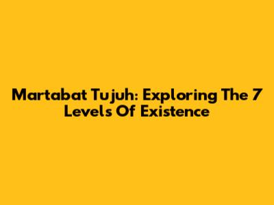 Martabat Tujuh: Exploring The 7 Levels Of Existence