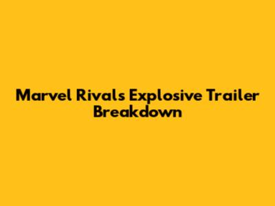 Marvel Rivals' Explosive Trailer Breakdown