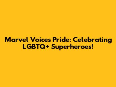 Marvel Voices Pride: Celebrating LGBTQ+ Superheroes!
