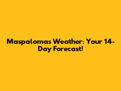 Maspalomas Weather: Your 14-Day Forecast!