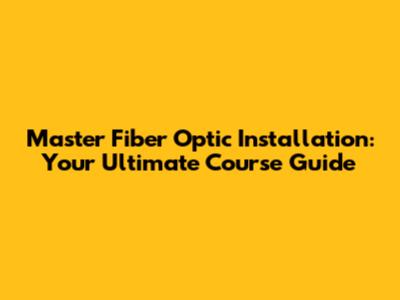 Master Fiber Optic Installation: Your Ultimate Course Guide