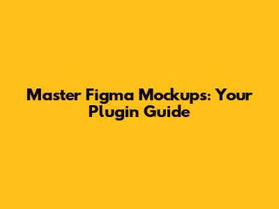 Master Figma Mockups: Your Plugin Guide