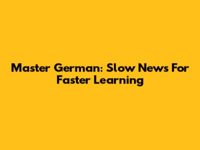 Master German: Slow News For Faster Learning