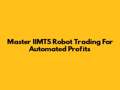 Master IIMT5 Robot Trading For Automated Profits