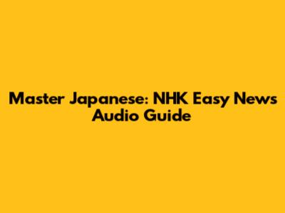 Master Japanese: NHK Easy News Audio Guide