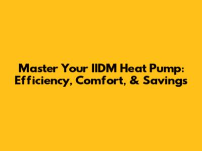 Master Your IIDM Heat Pump: Efficiency, Comfort, & Savings