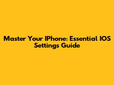 Master Your IPhone: Essential IOS Settings Guide